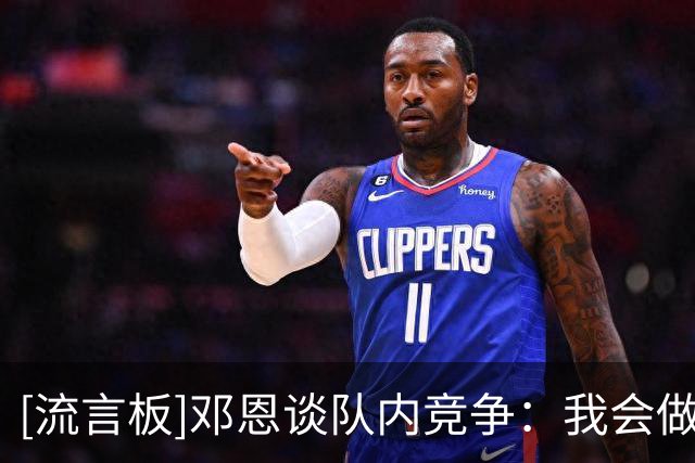 [流言板]邓恩谈队内竞争：我会做好自己的工作，也希望大家一起成功